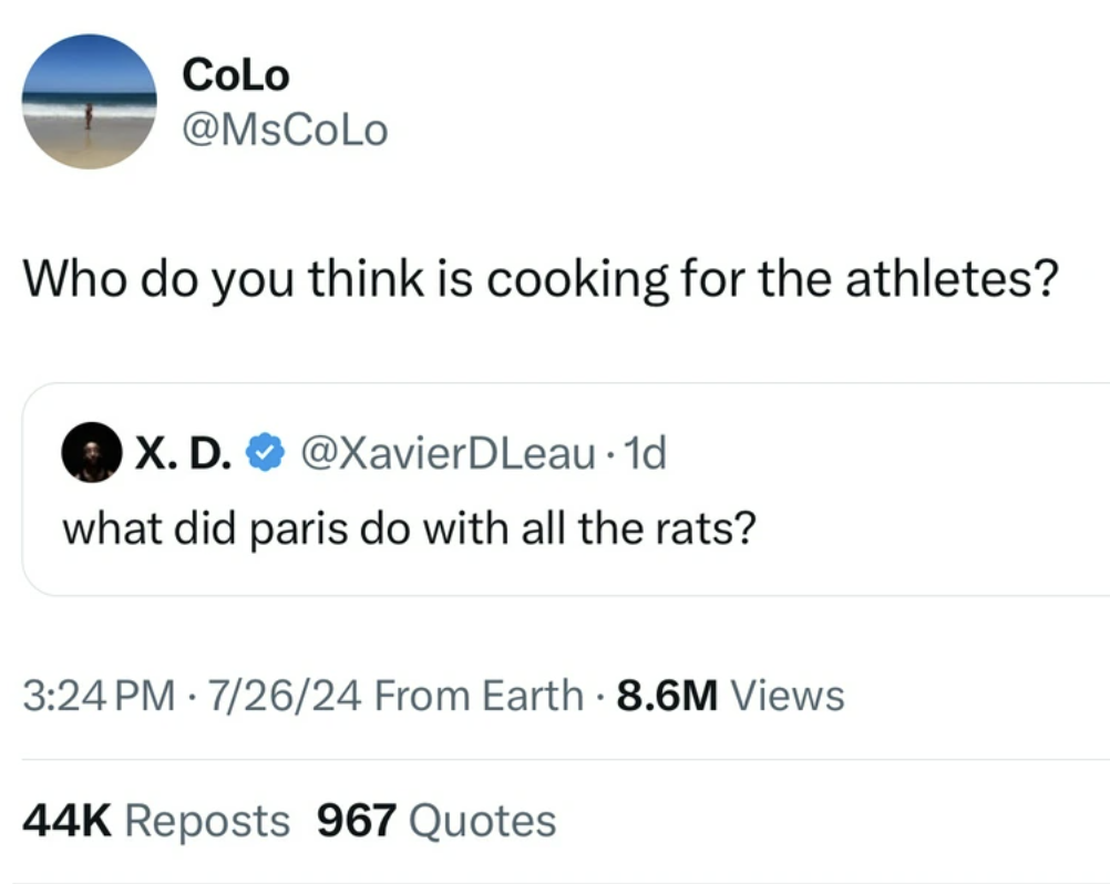 screenshot - CoLo Who do you think is cooking for the athletes? X. D. DLeau. 1d 1d what did paris do with all the rats? 72624 From Earth 8.6M Views 44K Reposts 967 Quotes